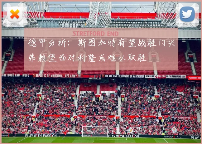 德甲分析：斯图加特有望战胜门兴弗赖堡面对科隆或难以取胜