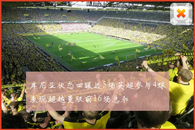 库尼亚状态回暖近5场英超参与4球表现超越曼联前16场总和