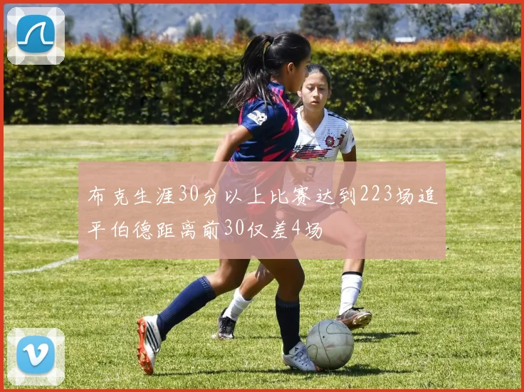 布克生涯30分以上比赛达到223场追平伯德距离前30仅差4场