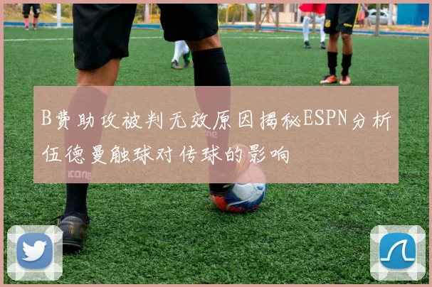 B费助攻被判无效原因揭秘ESPN分析伍德曼触球对传球的影响