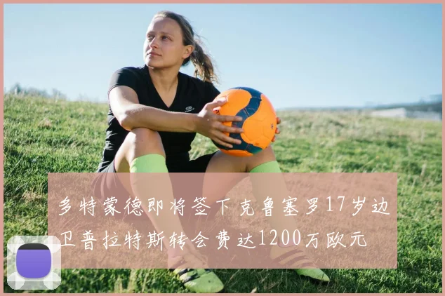 多特蒙德即将签下克鲁塞罗17岁边卫普拉特斯转会费达1200万欧元