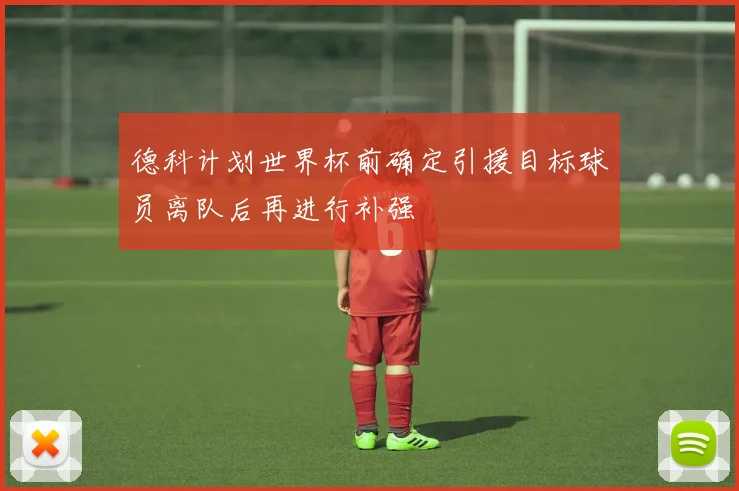 德科计划世界杯前确定引援目标球员离队后再进行补强