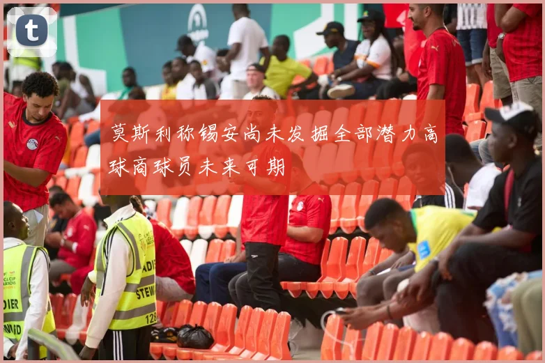 莫斯利称锡安尚未发掘全部潜力高球商球员未来可期