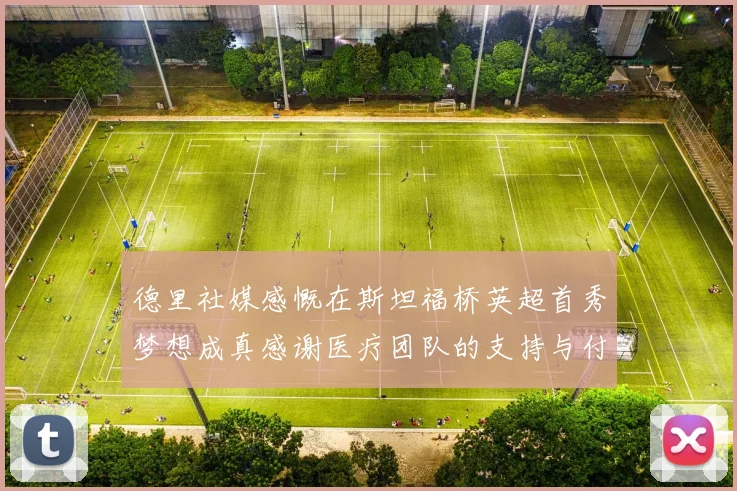德里社媒感慨在斯坦福桥英超首秀梦想成真感谢医疗团队的支持与付出
