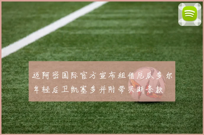 迈阿密国际官方宣布租借厄瓜多尔年轻后卫凯塞多并附带买断条款